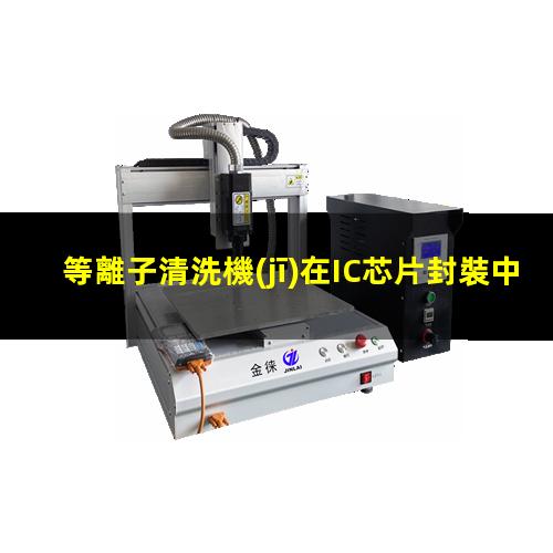 等離子清洗機(jī)在IC芯片封裝中的應(yīng)用
