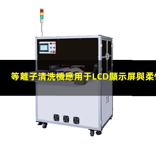 等離子清洗機應用于LCD顯示屏與柔性薄膜電路 等離子清洗機應用于LCD顯示屏與柔性薄膜電路