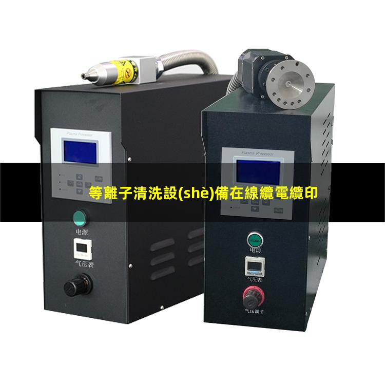 等離子清洗設(shè)備在線纜電纜印字前處理